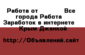 Работа от (  18) ! - Все города Работа » Заработок в интернете   . Крым,Джанкой